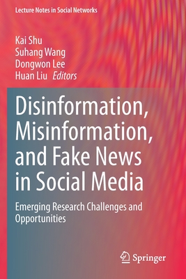 Disinformation, Misinformation, and Fake News in Social Media: Emerging Research Challenges and Opportunities - Shu, Kai (Editor), and Wang, Suhang (Editor), and Lee, Dongwon (Editor)