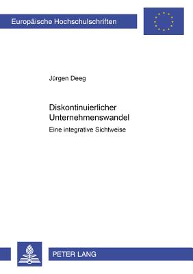 Diskontinuierlicher Unternehmenswandel: Eine Integrative Sichtweise - Deeg, J?rgen