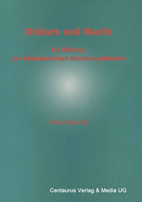 Diskurs Und Macht: Ein Beitrag Zur Okonomischen Handlungstheorie - Kesting, Stefan