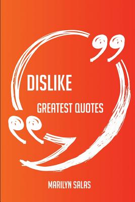 Dislike Greatest Quotes - Quick, Short, Medium or Long Quotes. Find the Perfect Dislike Quotations for All Occasions - Spicing Up Letters, Speeches, and Everyday Conversations. - Salas, Marilyn