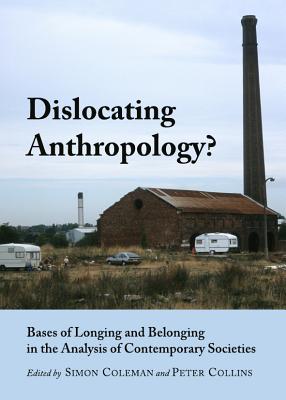 Dislocating Anthropology?: Bases of Longing and Belonging in the Analysis of Contemporary Societies - Coleman, Simon, Professor (Editor), and Collins, Peter (Editor)