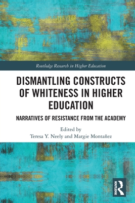 Dismantling Constructs of Whiteness in Higher Education: Narratives of Resistance from the Academy - Neely, Teresa Y (Editor), and Montaez, Margie (Editor)