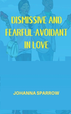 Dismissive and Fearful- Avoidant in Love: How Understanding the Four Main Styles of Attachment Can Impact Your Relationship - Pendley, Heather (Editor), and Sparrow, Johanna