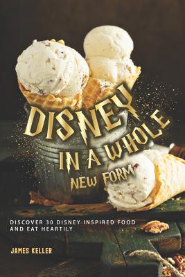 Disney in a whole New Form: Discover 30 Disney Inspired Food and Eat Heartily - Keller, James