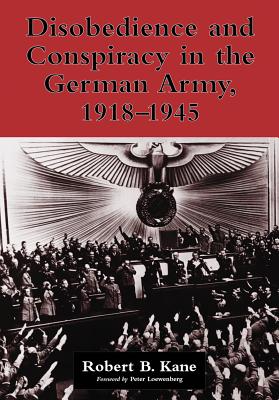 Disobedience and Conspiracy in the German Army, 1918-1945 - Kane, Robert B