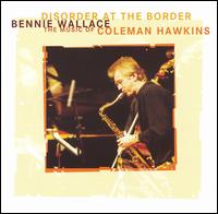 Disorder at the Border: The Music of Coleman Hawkins - Bennie Wallace
