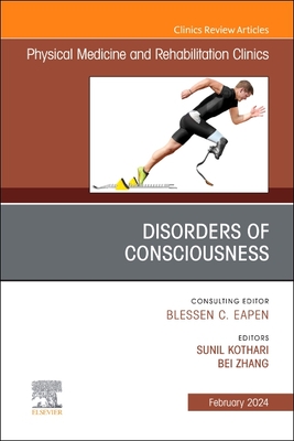 Disorders of Consciousness, an Issue of Physical Medicine and Rehabilitation Clinics of North America: Volume 35-1 - Kothari, Sunil, MD (Editor), and Zhang, Bei, MD, Msc (Editor)