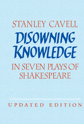 Disowning Knowledge: In Seven Plays of Shakespeare - Cavell, Stanley