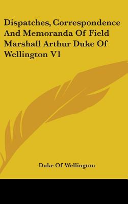 Dispatches, Correspondence And Memoranda Of Field Marshall Arthur Duke Of Wellington V1 - Wellington, Duke Of