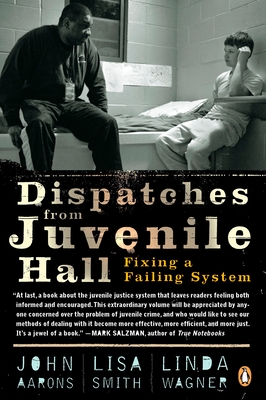 Dispatches from Juvenile Hall: Fixing a Failing System - Aarons, John, and Smith, Lisa, and Wagner, Linda