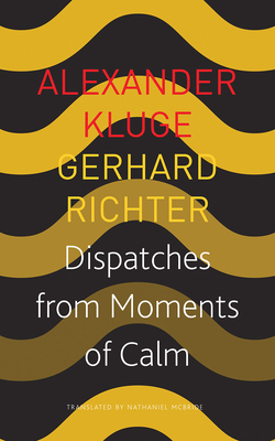 Dispatches from Moments of Calm - Kluge, Alexander, and Richter, Gerhard, and McBride, Nathaniel (Translated by)