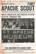 Dispatches from the Fort Apache Scout: White Mountain and Cibecue Apache History Through 1881