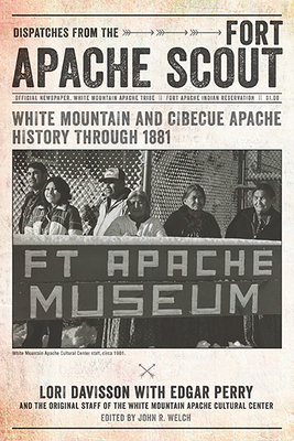 Dispatches from the Fort Apache Scout: White Mountain and Cibecue Apache History Through 1881 - Davisson, Lori, and Perry, Edgar, and The Original Staff of the White Mountain Apache Cultural Center