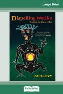 Dispelling Wetiko: Breaking the Curse of Evil (16pt Large Print Edition)