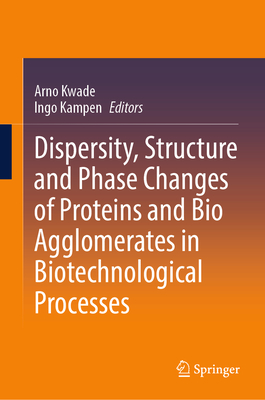 Dispersity, Structure and Phase Changes of Proteins and Bio Agglomerates in Biotechnological Processes - Kwade, Arno (Editor), and Kampen, Ingo (Editor)