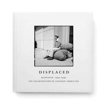 Displaced: Manzanar 1942-1945: The Incarceration of Japanese Americans - Backes, Evan (Editor), and Iyer, Pico (Foreword by), and Matsumoto, Nancy (Introduction by)