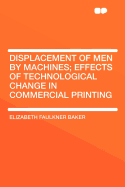 Displacement of Men by Machines: Effects of Technological Change in Commercial Printing (Classic Reprint)
