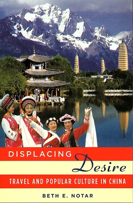 Displacing Desire: Travel and Popular Culture in China - Notar, Beth E