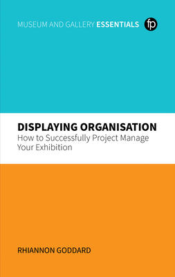 Displaying Organisation: How to Successfully Manage a Museum Exhibition - Goddard, Rhiannon