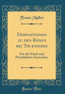 Dispositionen Zu Den Reden Bei Thukydides: Fr Die Schul-Und Privatlektre Entworfen (Classic Reprint) - Muller, Franz