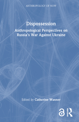 Dispossession: Anthropological Perspectives on Russia's War Against Ukraine - Wanner, Catherine (Editor)