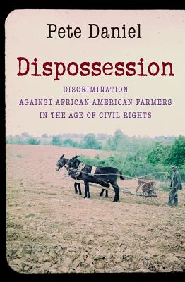 Dispossession: Discrimination Against African American Farmers in the Age of Civil Rights - Daniel, Pete, Professor