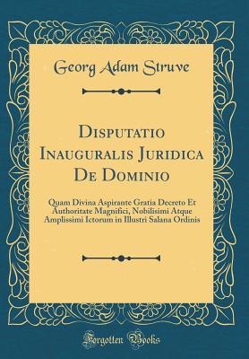 Disputatio Inauguralis Juridica de Dominio: Quam Divina Aspirante Gratia Decreto Et Authoritate Magnifici, Nobilisimi Atque Amplissimi Ictorum in Illustri Salana Ordinis (Classic Reprint) - Struve, Georg Adam