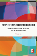 Dispute Resolution in China: Litigation, Arbitration, Mediation and their Interactions