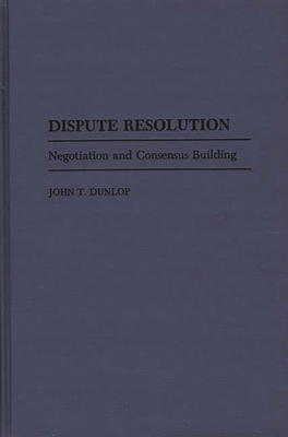 Dispute Resolution: Negotiation and Consensus Building - Dunlop, John T, Professor
