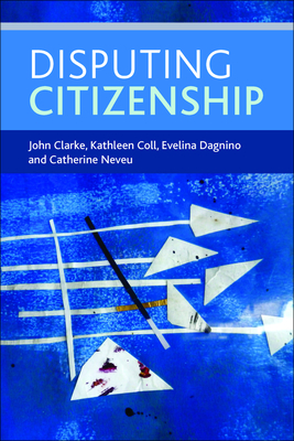 Disputing Citizenship - Clarke, John, and Coll, Kathleen, and Dagnino, Evelina