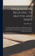 Disquisitions Relating to Matter and Spirit: To Which is Added the History of the Philosophical Doctrine Concerning the Origin of the Soul, and the Nature of Matter, With its Influence on Christianity, Especially With Respect To the Doctroine of the Pre-