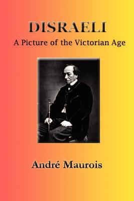 Disraeli: A Picture of the Victorian Age - Maurois, Andre, and Miles, Hamish (Translated by)