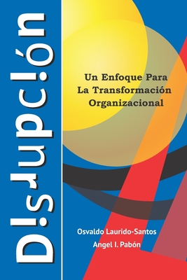 Disrupci?n: Un Enfoque Para La Transformaci?n Empresarial - Pabon, Angel I, and Laurido-Santos, Osvaldo