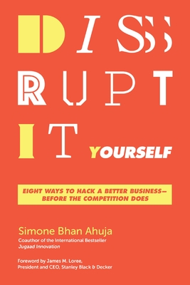 Disrupt-It-Yourself: Eight Ways to Hack a Better Business---Before the Competition Does - Ahuja, Simone Bhan