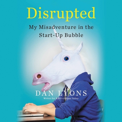 Disrupted: My Misadventure in the Start-Up Bubble - Lyons, Dan (Read by)