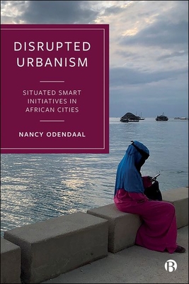 Disrupted Urbanism: Situated Smart Initiatives in African Cities - Odendaal, Nancy