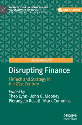 Disrupting Finance: Fintech and Strategy in the 21st Century - Lynn, Theo (Editor), and Mooney, John G (Editor), and Rosati, Pierangelo (Editor)