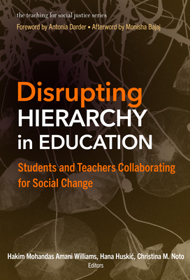 Disrupting Hierarchy in Education: Students and Teachers Collaborating for Social Change - Williams, Hakim Mohandas Amani (Editor), and Huskic, Hana (Editor), and Noto, Christina M (Editor)