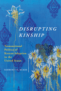 Disrupting Kinship: Transnational Politics of Korean Adoption in the United States