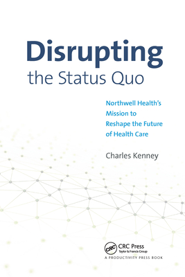 Disrupting the Status Quo: Northwell Health's Mission to Reshape the Future of Health Care - Kenney, Charles