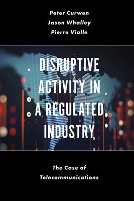 Disruptive Activity in a Regulated Industry: The Case of Telecommunications - Curwen, Peter, and Whalley, Jason, and Vialle, Pierre