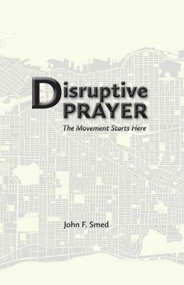 Disruptive Prayer: The Movement Starts Here - Smed, John F