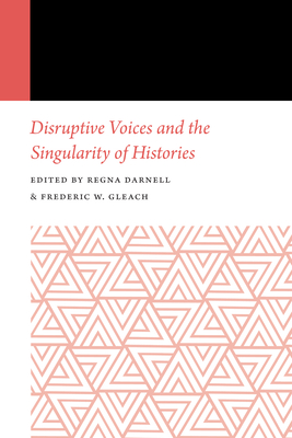 Disruptive Voices and the Singularity of Histories - Darnell, Regna (Editor), and Gleach, Frederic W (Editor)