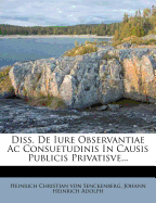 Diss. de Iure Observantiae AC Consuetudinis in Causis Publicis Privatisve...