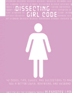 Dissecting Girl Code: 42 Codes, Tips, Guides and Suggestions to Make You a Better Lover, Boyfriend and Husband