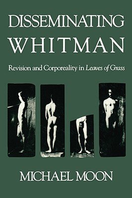 Disseminating Whitman: Revision and Corporeality in Leaves of Grass - Moon, Michael