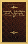 Dissertatio de Principio Minimae Actionis Una Cum Examine Obiectionum CL. Prof. Koenigii (1753)