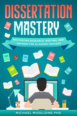 Dissertation Mastery: Navigating Research, Writing, and Defense for Academic Success - Missildine, Michael