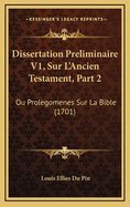 Dissertation Preliminaire V1, Sur L'Ancien Testament, Part 2: Ou Prolegomenes Sur La Bible (1701)