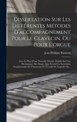 Dissertation Sur Les Differentes Metodes D'Accompagnement Pour Le Clavecin, Ou Pour L'Orgue: Avec Le Plan D'Une Nouvelle Metode, Etablie Sur Une Mechanique Des Doigts, Que Fournit La Succession Fondamentale de L'Harmonie Et A L'Aide de Laquelle On... - Rameau, Jean-Philippe